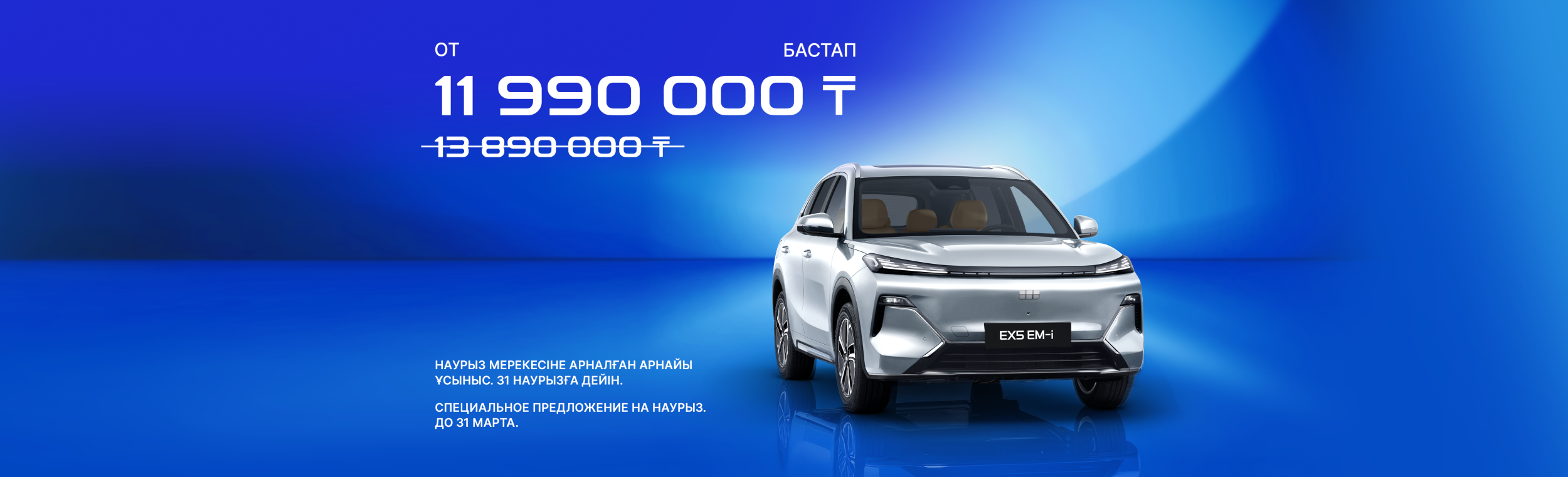 Geely Galaxy EX5 EM-I: НАУРЫЗ МЕРЕЖСІНЕ АРНАЛҒАН АРНАЙЫ ҰСЫНЫС. 31 НАУРЫЗҒА ДЕЙІН.